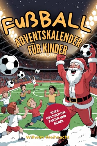 Fußball Adventskalender für Kinder: 24 Spannende Kurzgeschichten über Leos Traum, für die Deutsche Nationalmannschaft zu Spielen, mit Wahren ... Comic-Illustrationen für die Weihnachtszeit