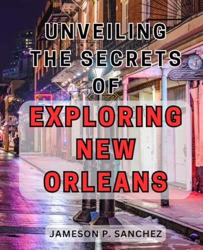 Unveiling the Secrets of Exploring New Orleans: Unveiling the Enchanting