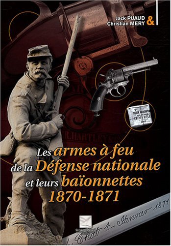 Télécharger Les armes à feu de la Défense nationale et leurs baïonnettes : 1870-1871 Gratuit