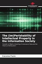 The (Im)Perishability of Intellectual Property in the Information Society: Transfer of Rights, Granting of Licences of Use and the Theory of Exhaustion