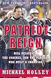 Patriot Reign: Bill Belichick, the Coaches, and the Players Who Built a Champion
