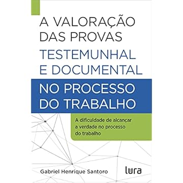 Capa do livro A valoração das provas testemunhal e documental no processo do trabalho: A dificuldade de antingir a verdade na justiça do trabalho
