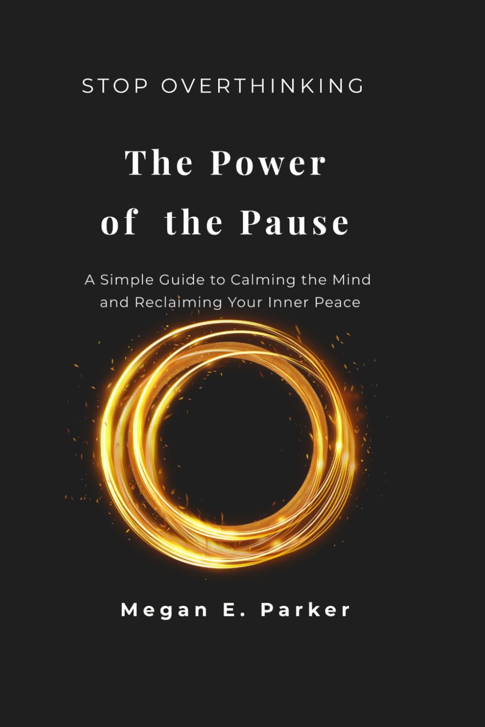 Stop Overthinking: The Power of the Pause: A Simple Guide to Calming the Mind and Reclaiming Your Inner Peace