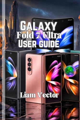 Galaxy Fold 7 Ultra User Guide: Unlocking the Full Potential of Your Foldable Phone (Samsung Made Simple: The Ultimate Guide for Everyone — Beginners, Seniors & Beyond Book 5)
