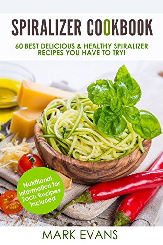 Spiralizer Cookbook: 60 Best Delicious & Healthy Spiralizer Recipes You Have to Try! (Spiralizer Cookbook Series 1)