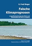 Falsche Klimaprognosen: Langzeitbeobachtungen des Klimas und Klimamodelle des IPCC im Vergleich - S. Fred Singer Übersetzer: Helmut Jäger 