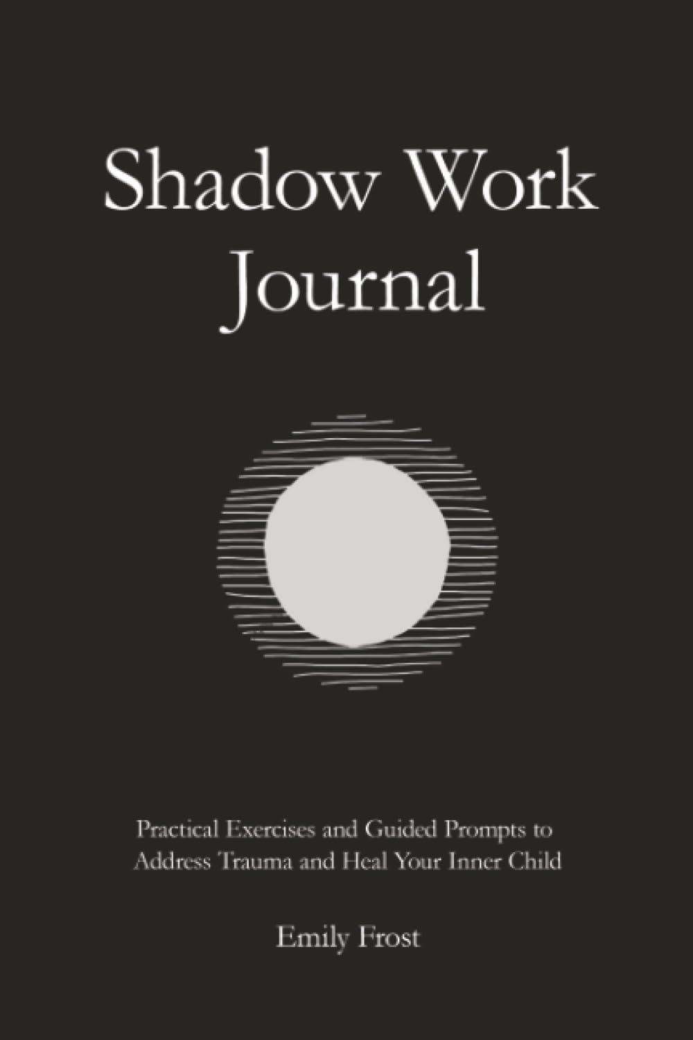 Shadow Work Journal: Practical Exercises and Guided Prompts to Address Trauma and Heal Your Inner Child