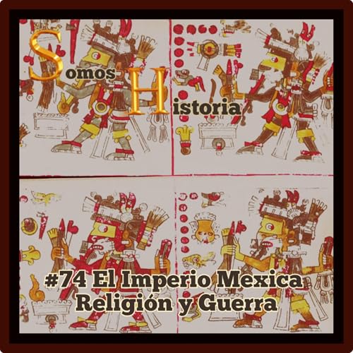 EP 74 El Imperio Mexica Religi&oacute;n y Guerra