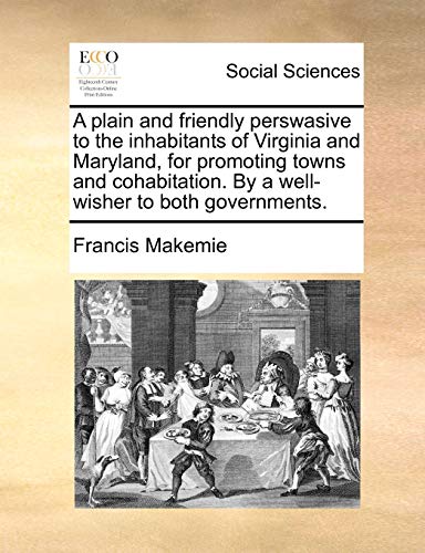 A Plain and Friendly Perswasive to the Inhabitants of Virginia and Maryland, for Promoting Towns and Cohabitation. by a Well-Wisher to Both Governments.