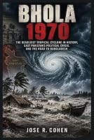 BHOLA 1970: The Deadliest Tropical Cyclone in History, East Pakistan’s Political Crisis, and the Road to Bangladesh B0HKNPQGVL Book Cover