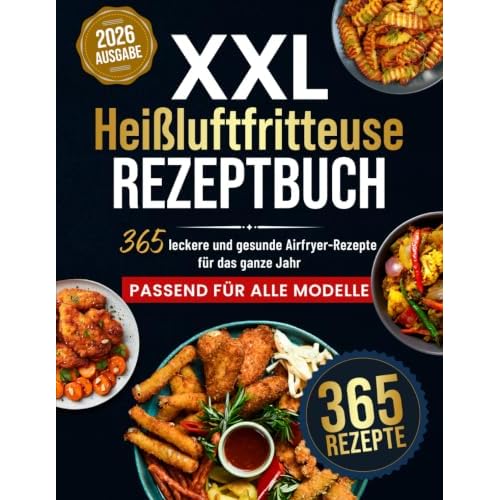 Das XXL Heissluftfritteuse Rezeptbuch: 365 leckere und gesunde Airfryer Rezepte für das ganze Jahr | Das große Heißluftfritteuse Kochbuch, mit Nährwertangaben & Tipps - Inkl. Low Carb und Partysnack