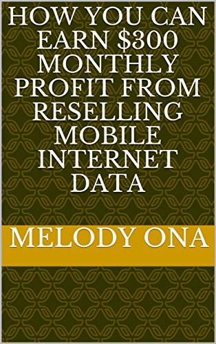 HOW YOU CAN EARN $300 MONTHLY PROFIT FROM RESELLING MOBILE INTERNET DATA by [Melody Ona]
