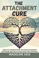 THE ATTACHMENT CURE: How to Understand Your Relationship Patterns and Build the Love You Deserve B0F5QP21H1 Book Cover