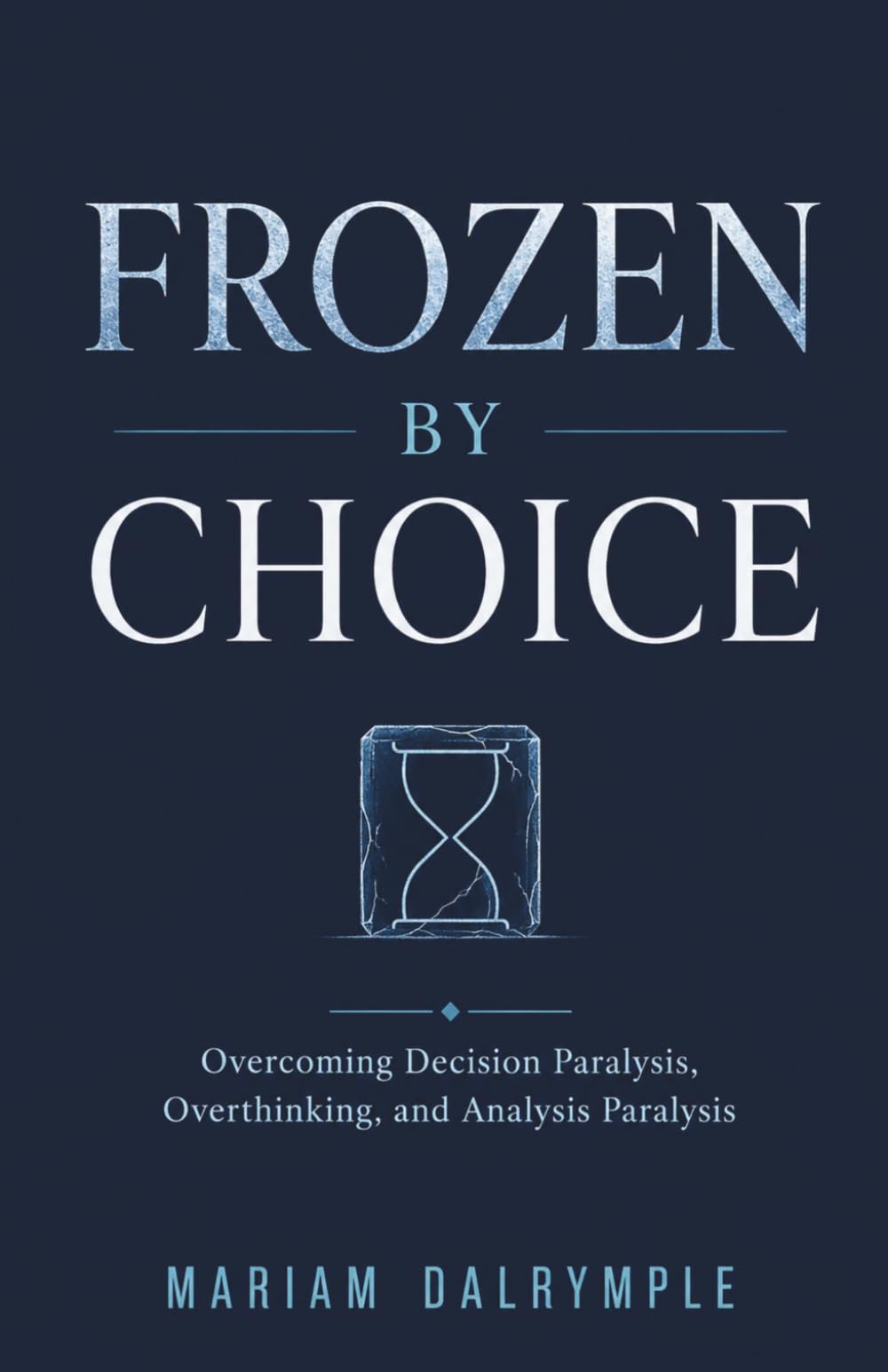 Frozen by Choice: Overcoming Decision Paralysis, Overthinking, and Analysis Paralysis