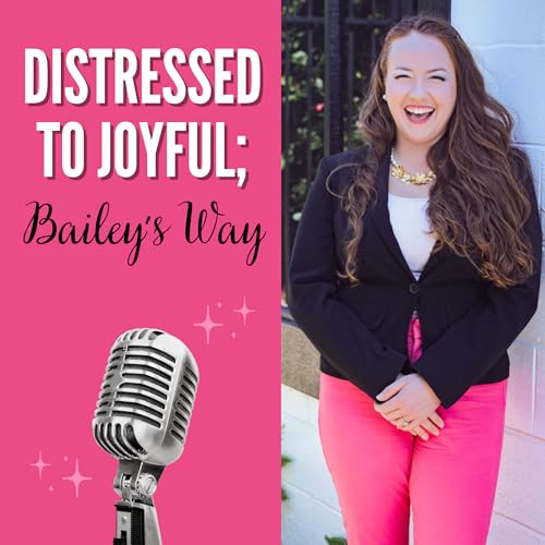 Distressed to Joyful; Bailey's Way Podcast Por Bailey Reber arte de portada