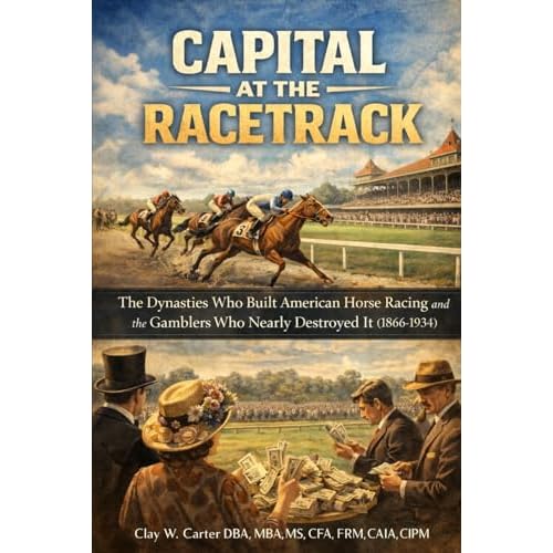 CAPITAL AT THE RACETRACK: The Dynasties Who Built American Horse Racing and the Gamblers Who Nearly Destroyed It