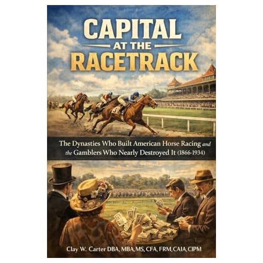 CAPITAL AT THE RACETRACK: The Dynasties Who Built American Horse Racing and the Gamblers Who Nearly Destroyed It