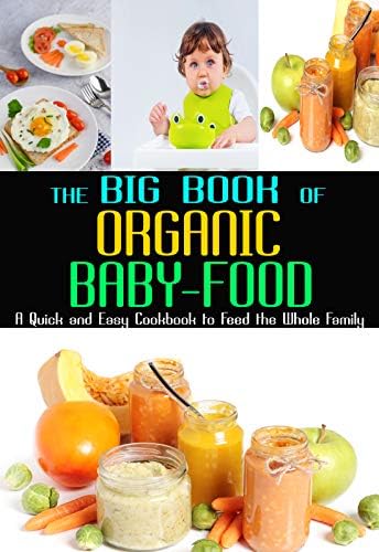The Big Book Of Organic Baby Food: A  Quick and Easy Cookbook to Feed the Whole Family