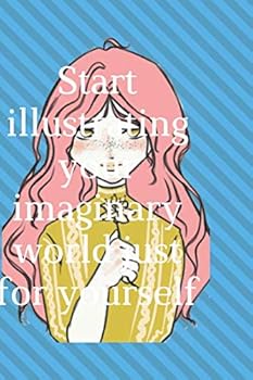Start Illustrating Your Imaginary World Just for Yourself : This Notebook Allows You to Develop Your Imagination and Create It