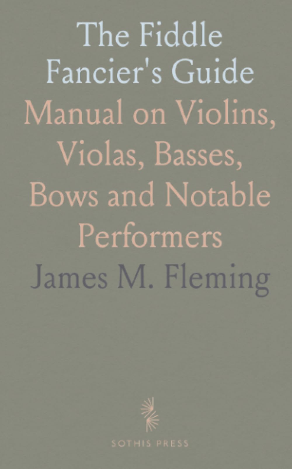 The Fiddle Fancier's Guide: Manual on Violins, Violas, Basses, Bows and Notable Performers