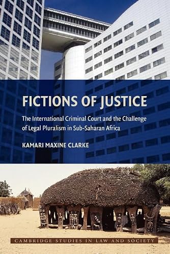 Fictions of Justice: The International Criminal Court and the Challenge of Legal Pluralism in Sub-Saharan Africa (Cambridge Studies in Law and Society)
