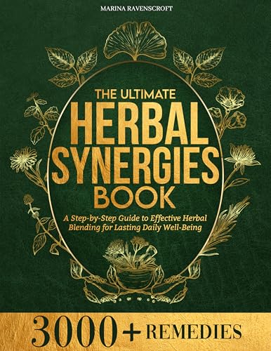 The Ultimate Herbal Synergies Book: A Step-by-Step Guide to Effective Herbal Blending for Lasting Daily Well-Being