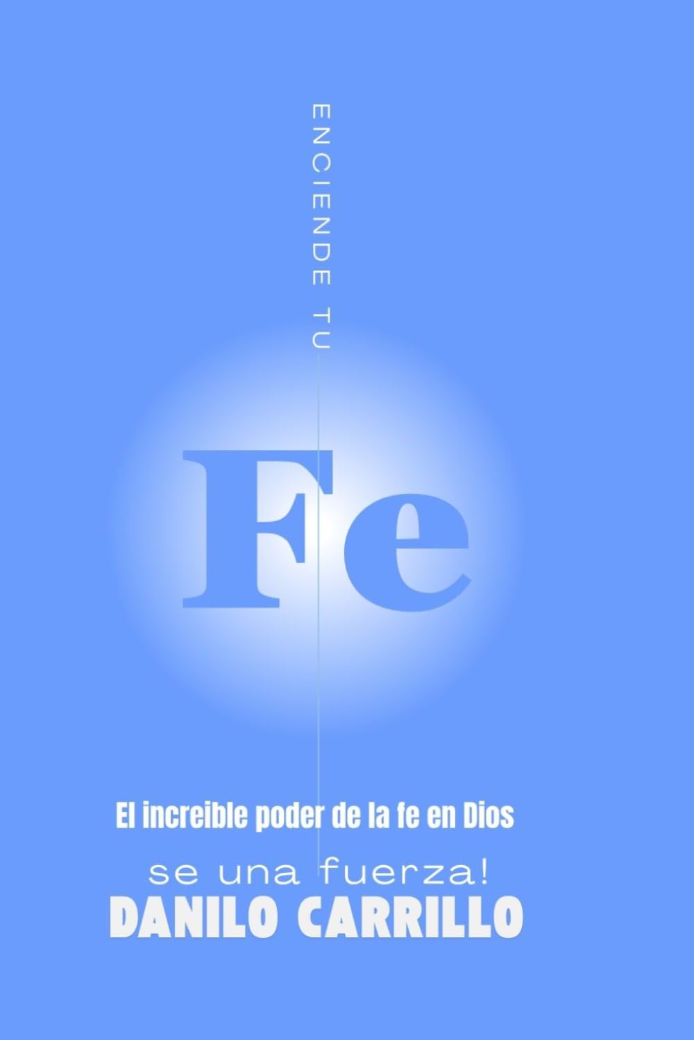 El asombroso poder de la fe en Dios: Enciende tu fe, sé una fuerza