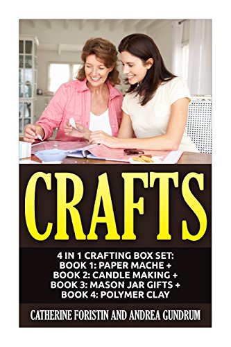 Crafts: 4 in 1 Crafting Box Set: Book 1: Paper Mache + Book 2: Candle Making + Book 3: Mason Jar Gifts + Book 4: Polymer Clay (Paper Mache, Candles, ... Clay, Crafts, Crafting, Crafts for Kids)