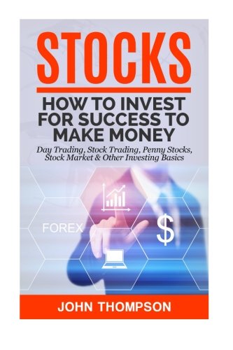 Stocks: How to Invest For Success To Make Money - Day Trading, Stock Trading, Penny Stocks, Stock Market & Other Investing Basics