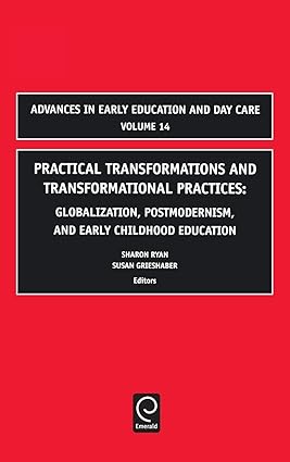 Practical Transformations and Transformational Practices: Globalization, Postmodernism, and Early Childhood Education (Advances in Early Education & Day Care, 14) book cover