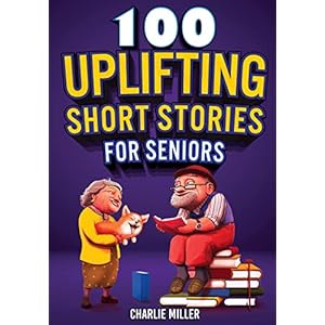 100 Uplifting Short Stories for Seniors: Funny and True Easy to Read Short Stories to Stimulate the Mind (Perfect Gift for Elderly Women and Men)