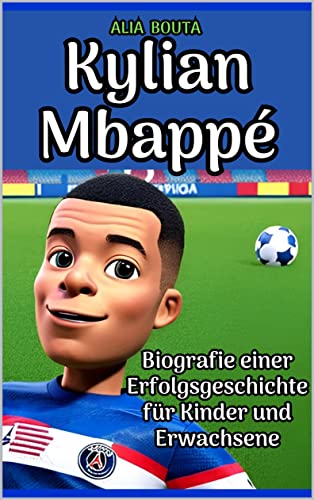 Kylian Mbappé: Biografie einer Erfolgsgeschichte für Kinder und Erwachsene (Kleine Erfolgsgeschichten in deutscher Sprache)