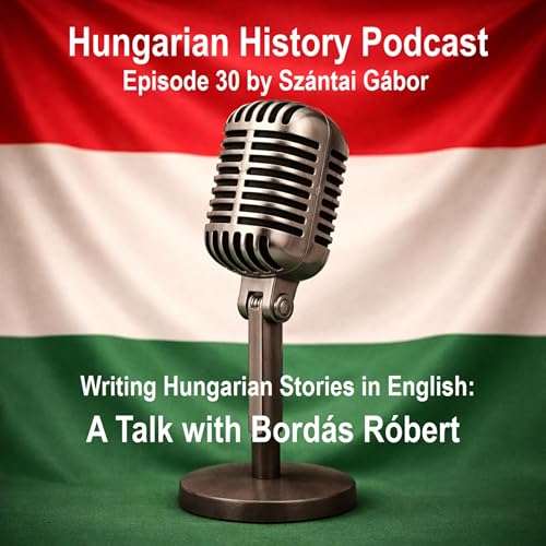 Hungarian History Podcast / 30 Writing Hungarian Stories in English: A Talk with Bord&aacute;s R&oacute;bert
