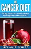 Cancer: Cancer Diet: Eating secrets you need to know during your cancer treatment (Cancer Diet, cancer prevention, fight cancer, cancer recovery, cancer free, cancer foods Book 2)