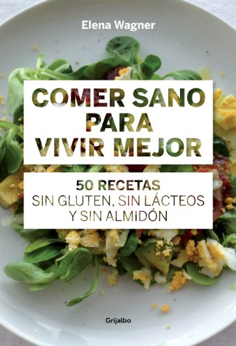 Comer sano para vivir mejor: 50 recetas sin gluten, sin lácteos y sin almidón