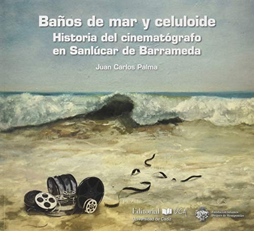 Baños De Mar y Celuloide. Historia Del cinematógrafo En Sanlúcar de barrameda (SIN COLECCION)
