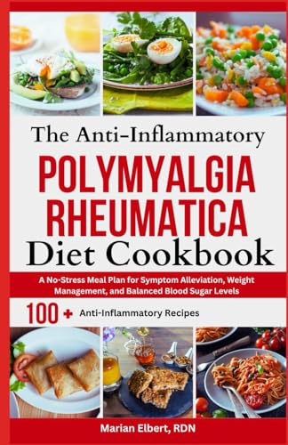 The Anti-Inflammatory Polymyalgia Rheumatica Diet Cookbook: A No-Stress Meal Plan for Symptom Alleviation, Weight Management, and Balanced Blood Sugar Levels