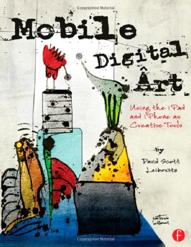 Mobile Digital Art: Using the iPad and iPhone as Creative Tools