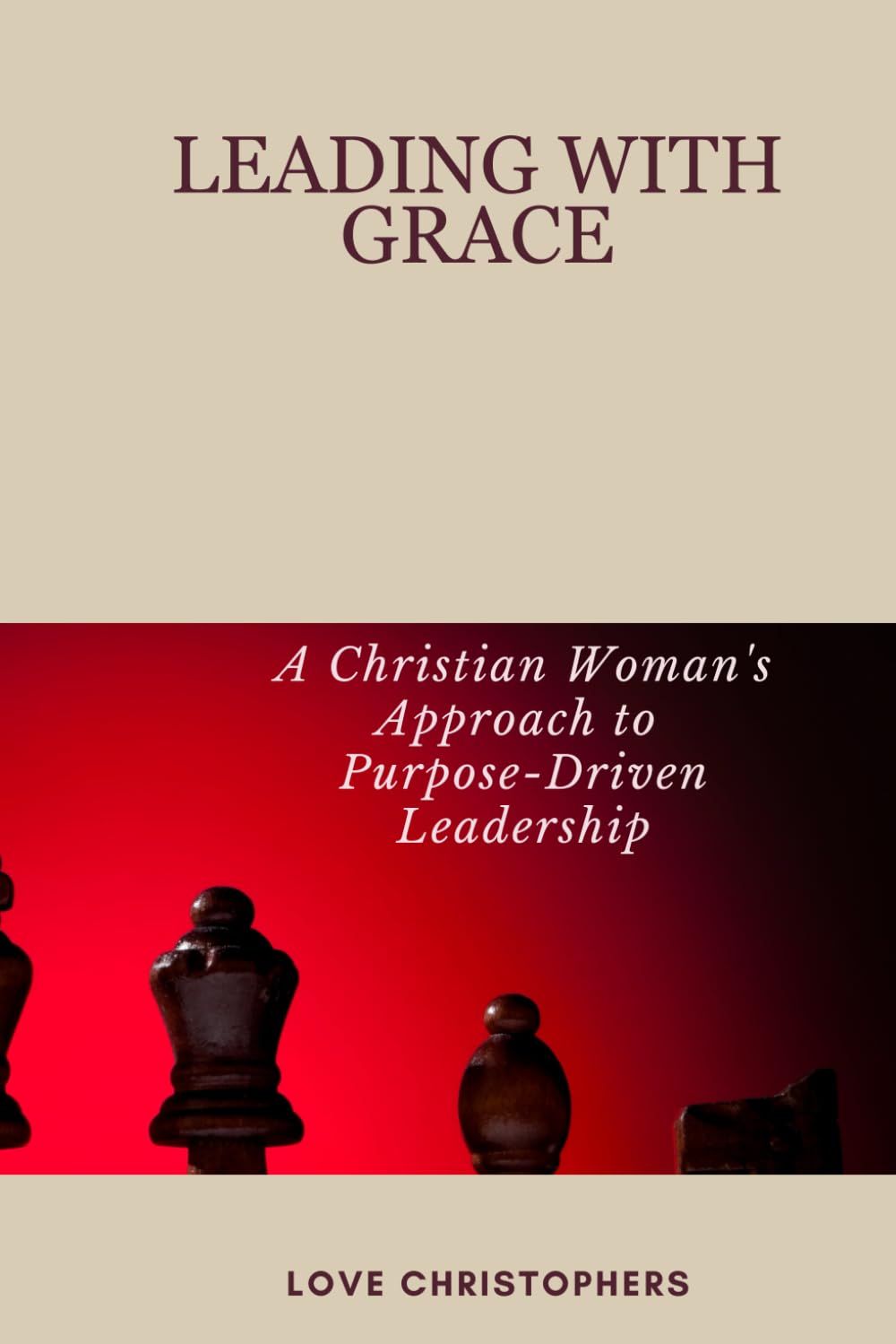 Leading with Grace: A Christian Woman's Approach to Purpose-Driven Leadership