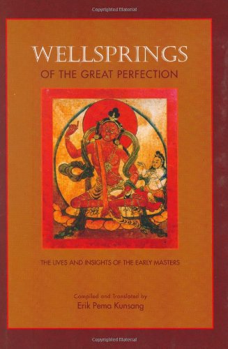 Wellsprings of the Great Perfection: The Lives And Insights of the Early Masters In The Dzogchen Lineage