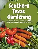 Southern Texas Gardening: A Gardening Manual for Growing a Flourishing Edible Garden in Zone 9