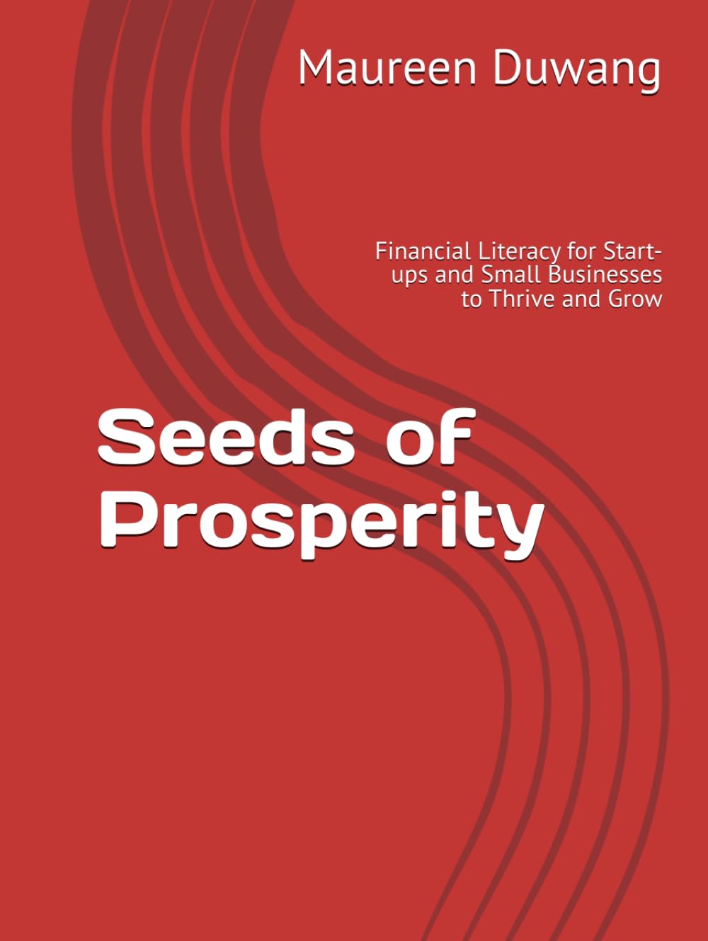 Seeds of Prosperity: Financial Literacy for Start-ups and Small Businesses to Thrive and Grow (The Creation to Prosperity Series)