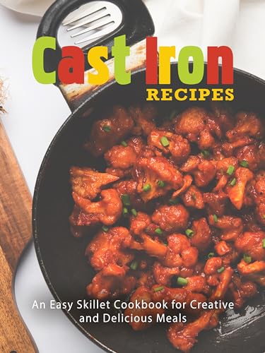 Cast Iron Recipes: An Easy Skillet Cookbook for Creative and Delicious Meals (Cast Iron Cookbooks)