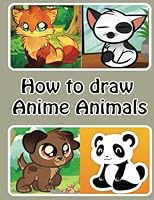 How to draw Anime Animals: Learn to Draw Cute Cartoon Animals (Simple Step by Step Drawing Guide) 1541245482 Book Cover