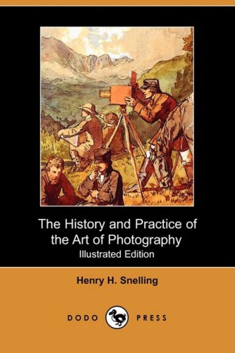 The History and Practice of the Art of Photography; Or, the Production of Pictures Through the Agency of Light (Illustrated Edition) (Dodo Press)