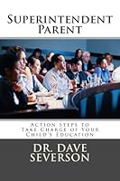 Superintendent Parent: Action Steps to Take Charge of Your Child's Education 1505539013 Book Cover