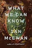 What We Can Know: -- - Ian McEwan 