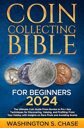 Coin Collecting Bible For Beginners: The Ultimate Coin Guide From Novice to Pro | Key Techniques for Discovering, Valuing and Profiting From Your Hobby, with Insights on Rare Finds and Avoiding Scams