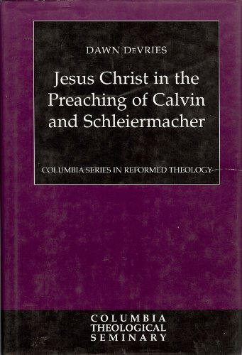 Jesus Christ in the Preaching of Calvin and Schleiermacher (Columbia Series in Reformed Theology)