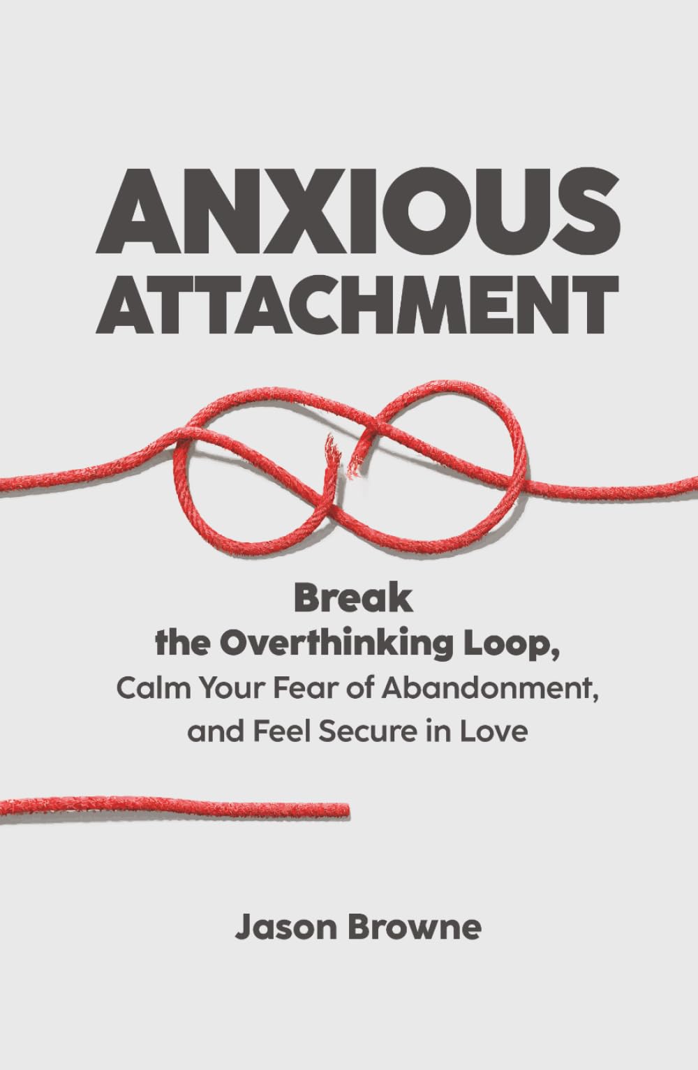 ANXIOUS ATTACHMENT: Break the Overthinking Loop, Calm Your Fear of Abandonment, and Feel Secure in Love